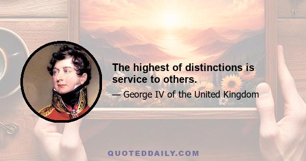 The highest of distinctions is service to others.