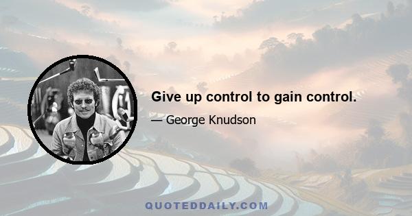 Give up control to gain control.