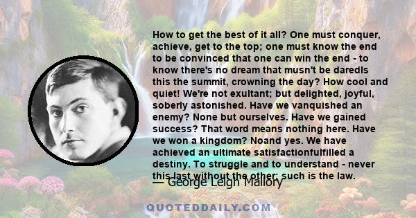 How to get the best of it all? One must conquer, achieve, get to the top; one must know the end to be convinced that one can win the end - to know there's no dream that musn't be daredIs this the summit, crowning the