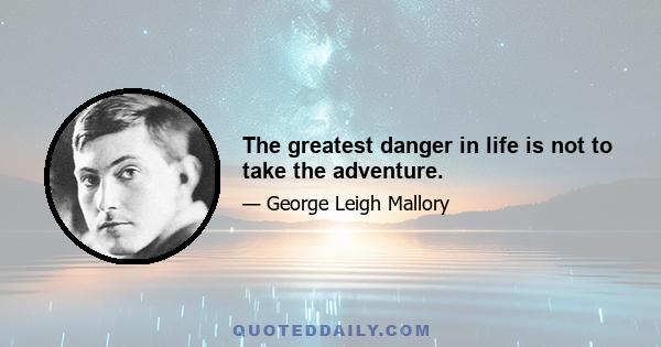 The greatest danger in life is not to take the adventure.