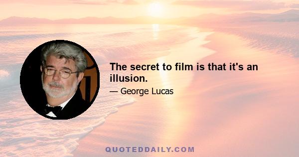 The secret to film is that it's an illusion.