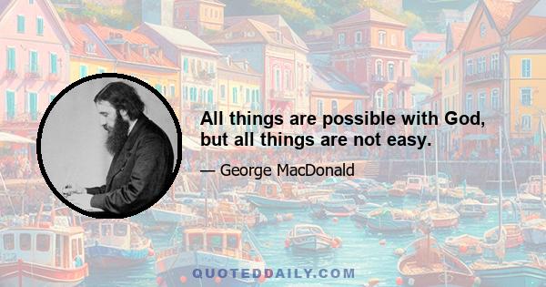 All things are possible with God, but all things are not easy.