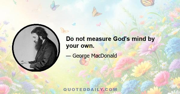 Do not measure God's mind by your own.