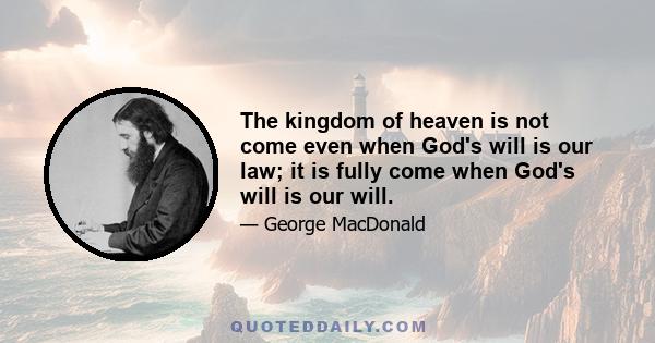 The kingdom of heaven is not come even when God's will is our law; it is fully come when God's will is our will.