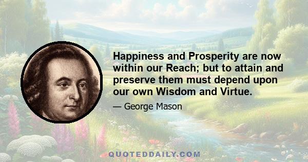 Happiness and Prosperity are now within our Reach; but to attain and preserve them must depend upon our own Wisdom and Virtue.