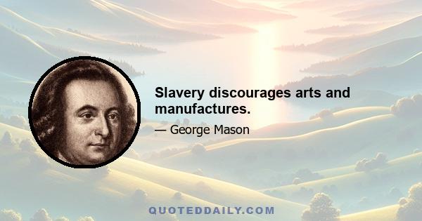 Slavery discourages arts and manufactures.