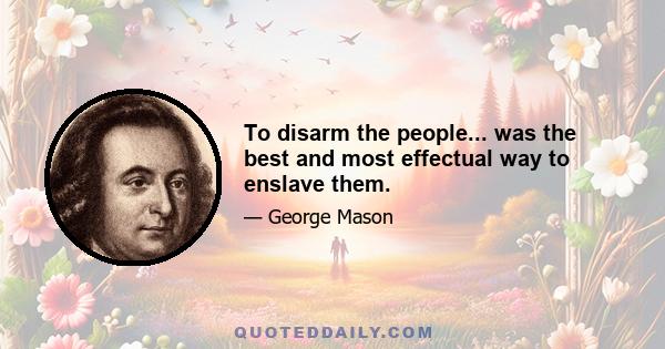 To disarm the people... was the best and most effectual way to enslave them.