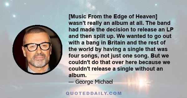 [Music From the Edge of Heaven] wasn't really an album at all. The band had made the decision to release an LP and then split up. We wanted to go out with a bang in Britain and the rest of the world by having a single