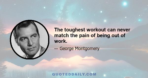 The toughest workout can never match the pain of being out of work.