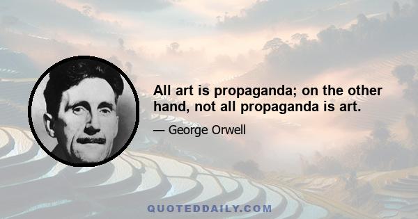 All art is propaganda; on the other hand, not all propaganda is art.