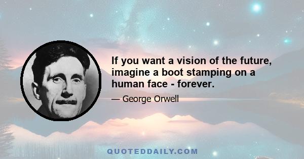 If you want a vision of the future, imagine a boot stamping on a human face - forever.