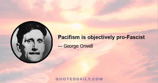 Pacifism is objectively pro-Fascist