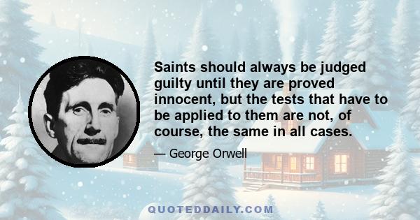 Saints should always be judged guilty until they are proved innocent, but the tests that have to be applied to them are not, of course, the same in all cases.