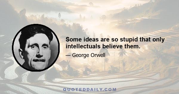 Some ideas are so stupid that only intellectuals believe them.