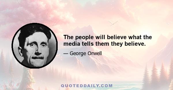 The people will believe what the media tells them they believe.