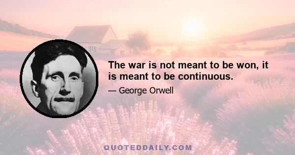 The war is not meant to be won, it is meant to be continuous.