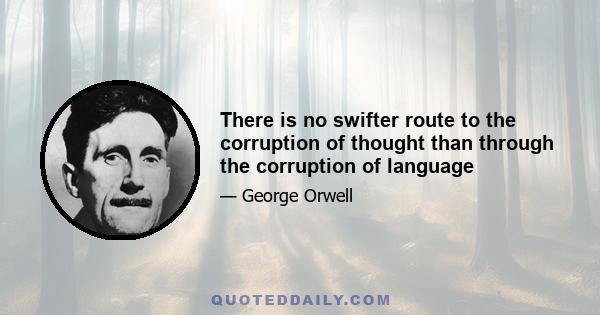 There is no swifter route to the corruption of thought than through the corruption of language