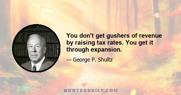 You don't get gushers of revenue by raising tax rates. You get it through expansion.