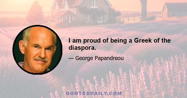 I am proud of being a Greek of the diaspora.