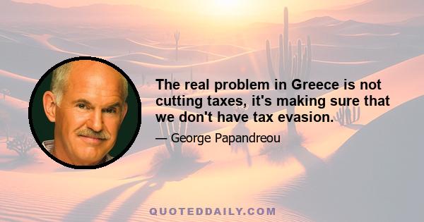 The real problem in Greece is not cutting taxes, it's making sure that we don't have tax evasion.