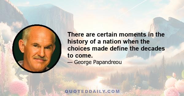 There are certain moments in the history of a nation when the choices made define the decades to come.
