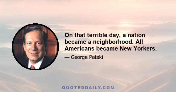 On that terrible day, a nation became a neighborhood. All Americans became New Yorkers.