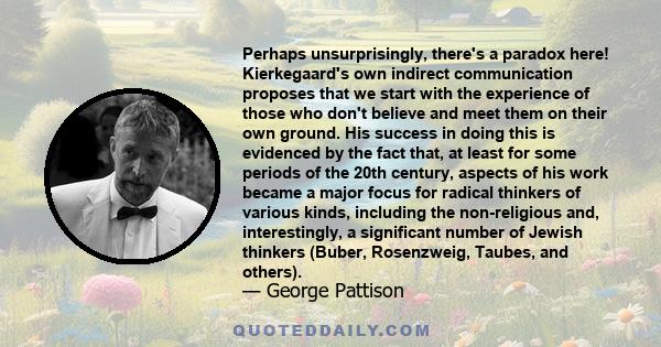 Perhaps unsurprisingly, there's a paradox here! Kierkegaard's own indirect communication proposes that we start with the experience of those who don't believe and meet them on their own ground. His success in doing this 