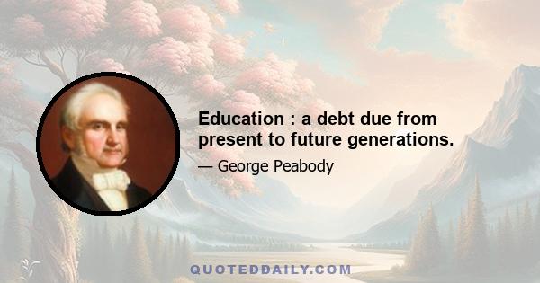 Education : a debt due from present to future generations.