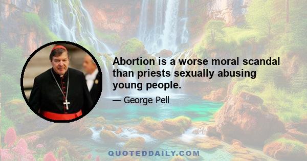 Abortion is a worse moral scandal than priests sexually abusing young people.