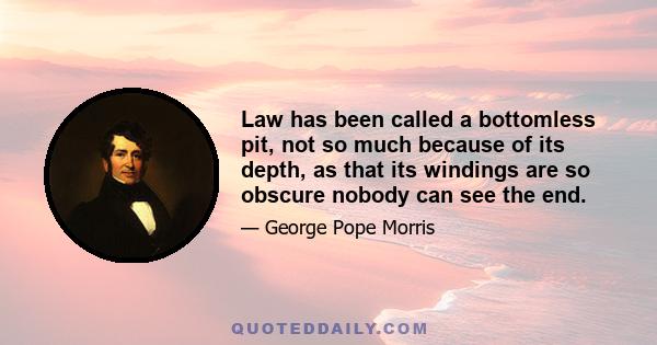 Law has been called a bottomless pit, not so much because of its depth, as that its windings are so obscure nobody can see the end.