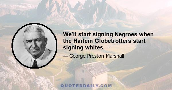 We'll start signing Negroes when the Harlem Globetrotters start signing whites.