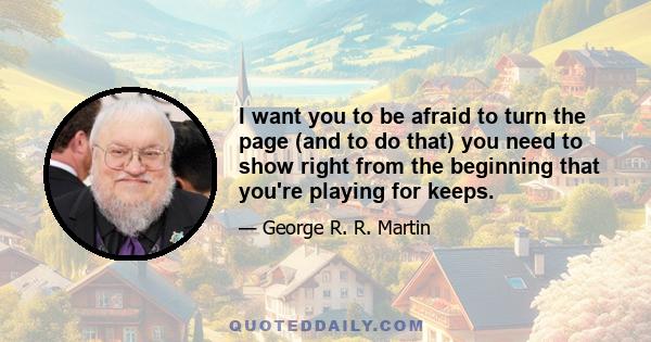 I want you to be afraid to turn the page (and to do that) you need to show right from the beginning that you're playing for keeps.