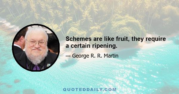 Schemes are like fruit, they require a certain ripening.