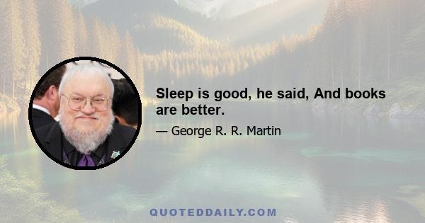 Sleep is good, he said, And books are better.