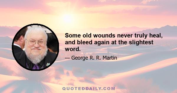 Some old wounds never truly heal, and bleed again at the slightest word.