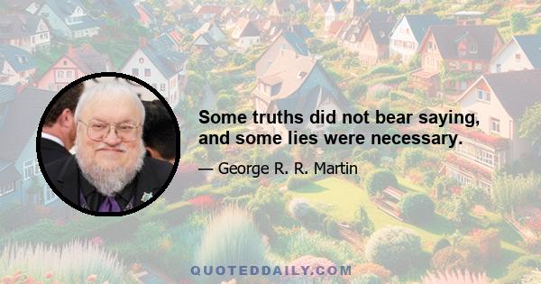 Some truths did not bear saying, and some lies were necessary.