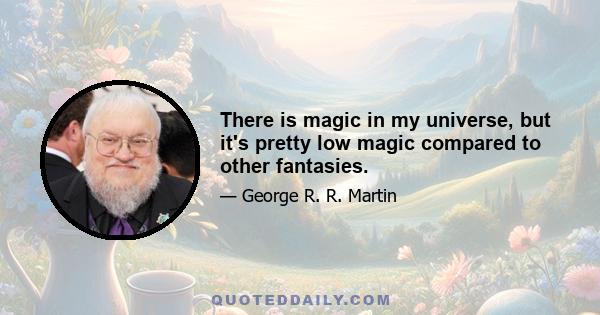 There is magic in my universe, but it's pretty low magic compared to other fantasies.