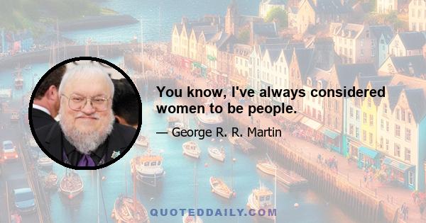 You know, I've always considered women to be people.