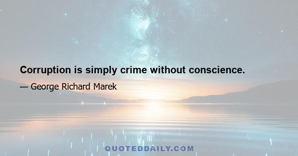 Corruption is simply crime without conscience.