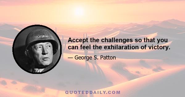 Accept the challenges so that you can feel the exhilaration of victory.