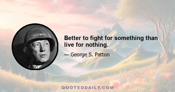 Better to fight for something than live for nothing.