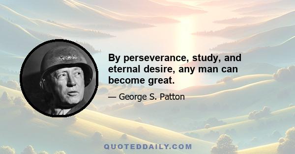 By perseverance, study, and eternal desire, any man can become great.