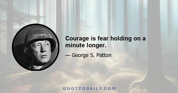 Courage is fear holding on a minute longer.