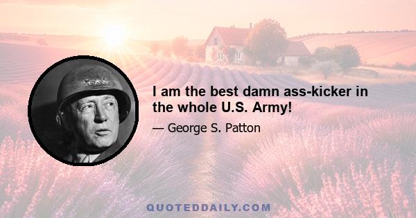 I am the best damn ass-kicker in the whole U.S. Army!