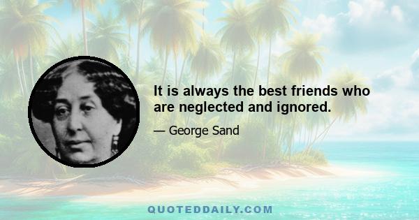 It is always the best friends who are neglected and ignored.