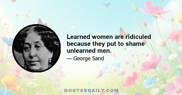 Learned women are ridiculed because they put to shame unlearned men.