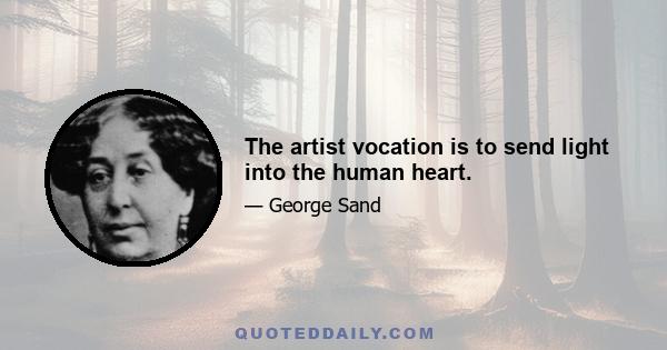 The artist vocation is to send light into the human heart.