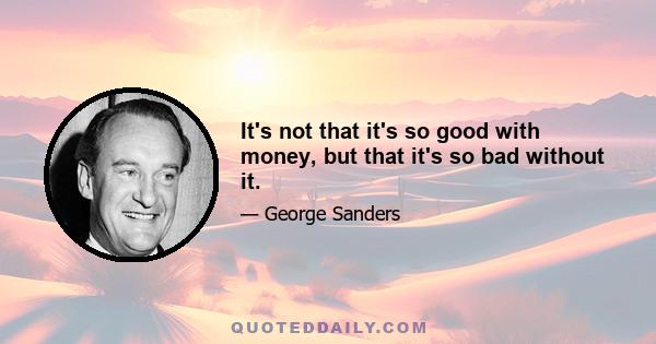 It's not that it's so good with money, but that it's so bad without it.
