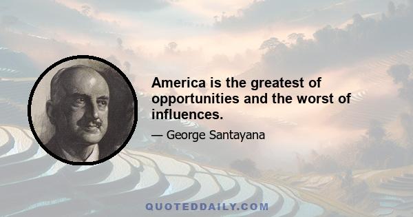 America is the greatest of opportunities and the worst of influences.