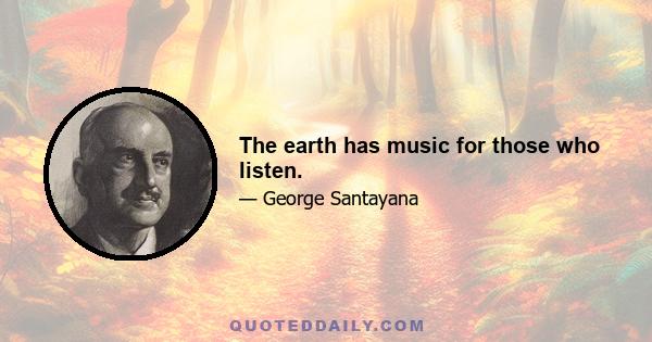 The earth has music for those who listen.